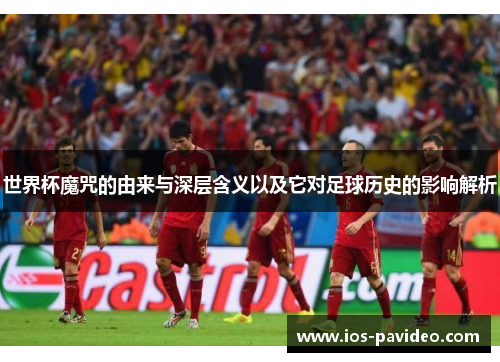 世界杯魔咒的由来与深层含义以及它对足球历史的影响解析