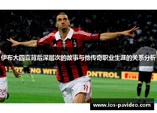伊布大四喜背后深层次的故事与他传奇职业生涯的关系分析