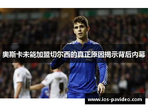 奥斯卡未能加盟切尔西的真正原因揭示背后内幕