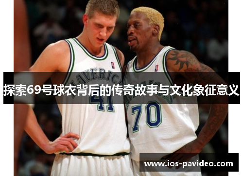 探索69号球衣背后的传奇故事与文化象征意义