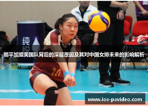 朗平加盟美国队背后的深层原因及其对中国女排未来的影响解析