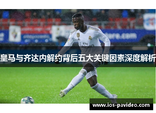 皇马与齐达内解约背后五大关键因素深度解析