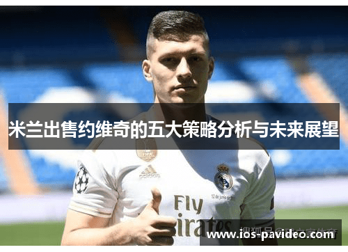 米兰出售约维奇的五大策略分析与未来展望
