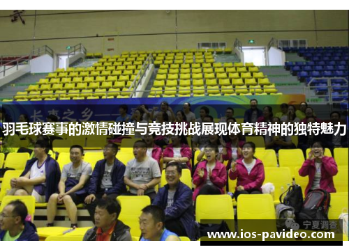 羽毛球赛事的激情碰撞与竞技挑战展现体育精神的独特魅力