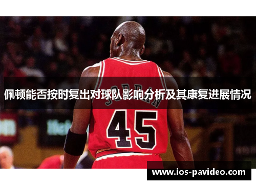 佩顿能否按时复出对球队影响分析及其康复进展情况