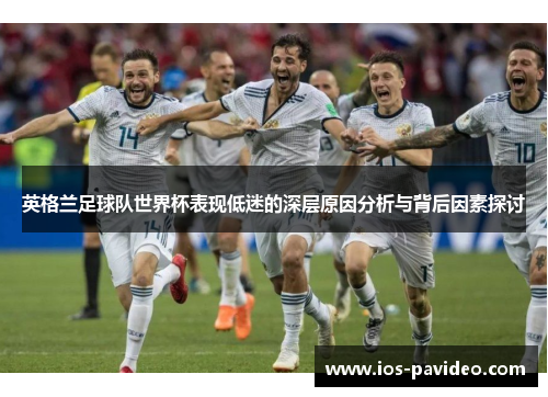 英格兰足球队世界杯表现低迷的深层原因分析与背后因素探讨