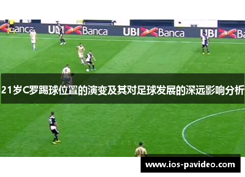 21岁C罗踢球位置的演变及其对足球发展的深远影响分析