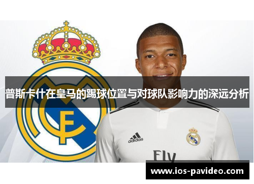 普斯卡什在皇马的踢球位置与对球队影响力的深远分析