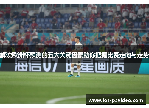 解读欧洲杯预测的五大关键因素助你把握比赛走向与走势