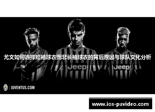 尤文如何选择短袖球衣而非长袖球衣的背后原因与球队文化分析