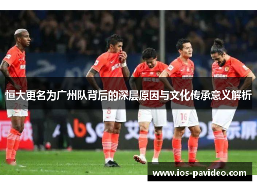 恒大更名为广州队背后的深层原因与文化传承意义解析