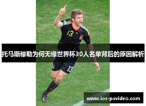 托马斯穆勒为何无缘世界杯30人名单背后的原因解析
