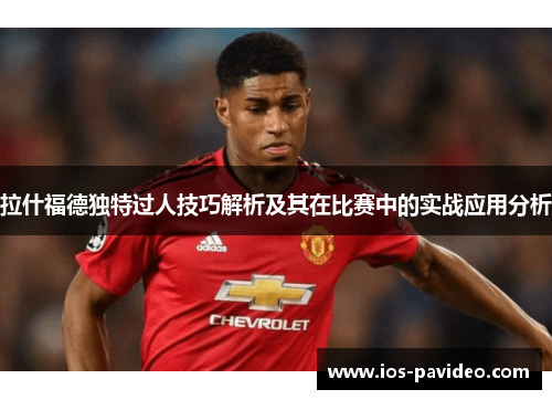 拉什福德独特过人技巧解析及其在比赛中的实战应用分析