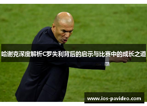 哈谢克深度解析C罗失利背后的启示与比赛中的成长之道