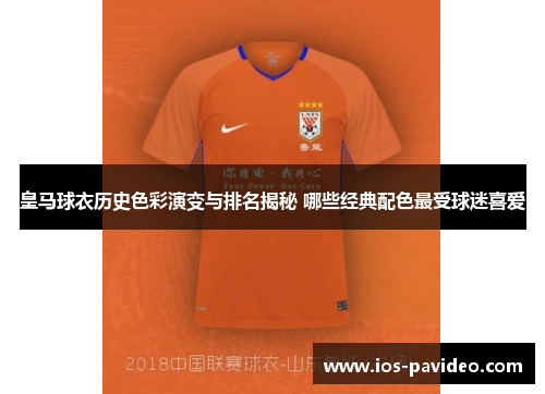皇马球衣历史色彩演变与排名揭秘 哪些经典配色最受球迷喜爱