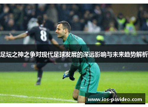 足坛之神之争对现代足球发展的深远影响与未来趋势解析