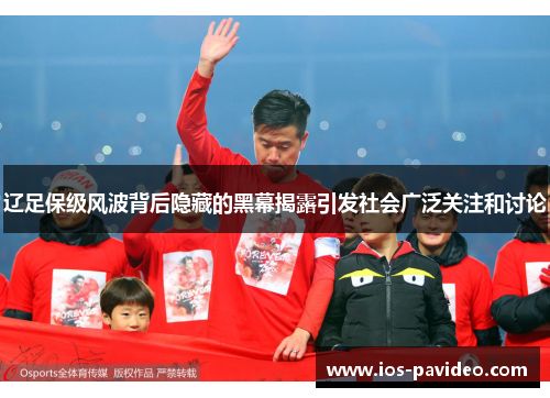 辽足保级风波背后隐藏的黑幕揭露引发社会广泛关注和讨论