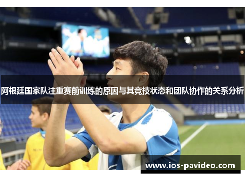 阿根廷国家队注重赛前训练的原因与其竞技状态和团队协作的关系分析