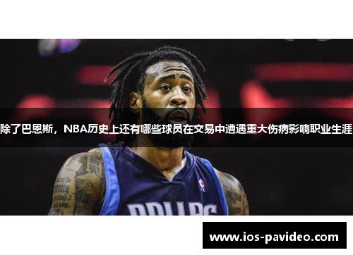 除了巴恩斯，NBA历史上还有哪些球员在交易中遭遇重大伤病影响职业生涯