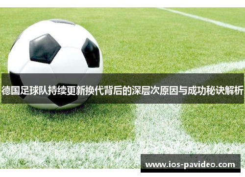 德国足球队持续更新换代背后的深层次原因与成功秘诀解析