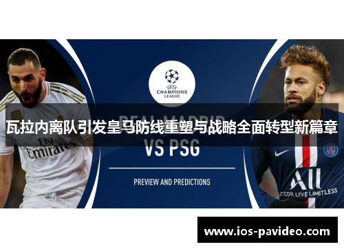 瓦拉内离队引发皇马防线重塑与战略全面转型新篇章
