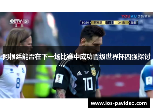 阿根廷能否在下一场比赛中成功晋级世界杯四强探讨