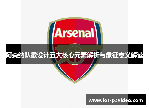 阿森纳队徽设计五大核心元素解析与象征意义解读