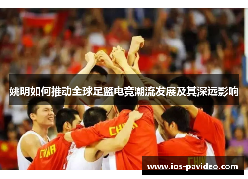 姚明如何推动全球足篮电竞潮流发展及其深远影响