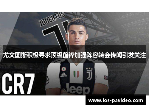 尤文图斯积极寻求顶级前锋加强阵容转会传闻引发关注