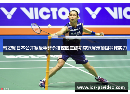 戴资颖日本公开赛反手劈杀技惊四座成功夺冠展示顶级羽球实力