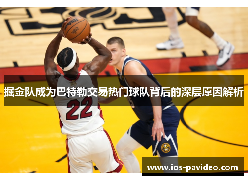 掘金队成为巴特勒交易热门球队背后的深层原因解析