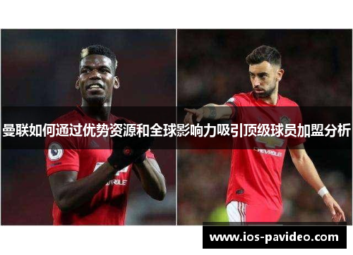 曼联如何通过优势资源和全球影响力吸引顶级球员加盟分析