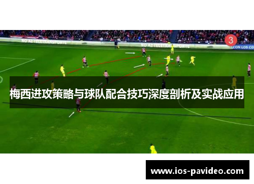 梅西进攻策略与球队配合技巧深度剖析及实战应用