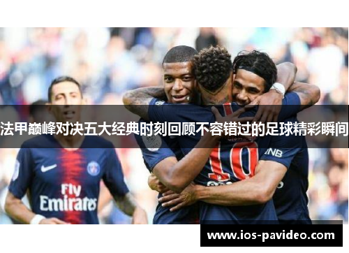 法甲巅峰对决五大经典时刻回顾不容错过的足球精彩瞬间
