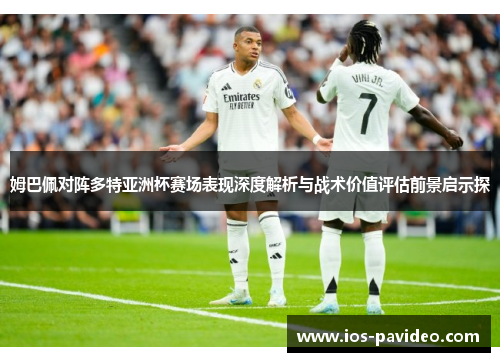 姆巴佩对阵多特亚洲杯赛场表现深度解析与战术价值评估前景启示探