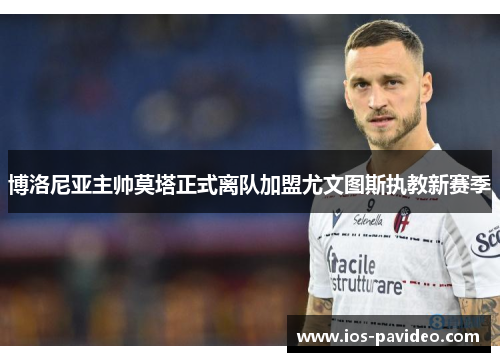 博洛尼亚主帅莫塔正式离队加盟尤文图斯执教新赛季