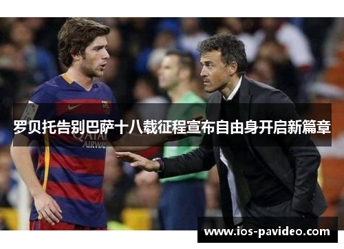 罗贝托告别巴萨十八载征程宣布自由身开启新篇章
