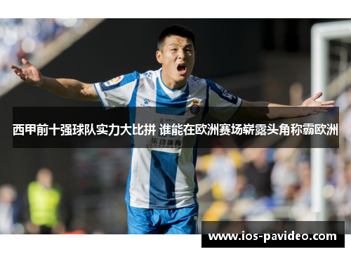 西甲前十强球队实力大比拼 谁能在欧洲赛场崭露头角称霸欧洲