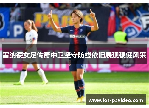 雷纳德女足传奇中卫坚守防线依旧展现稳健风采