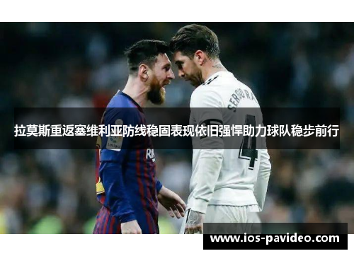 拉莫斯重返塞维利亚防线稳固表现依旧强悍助力球队稳步前行